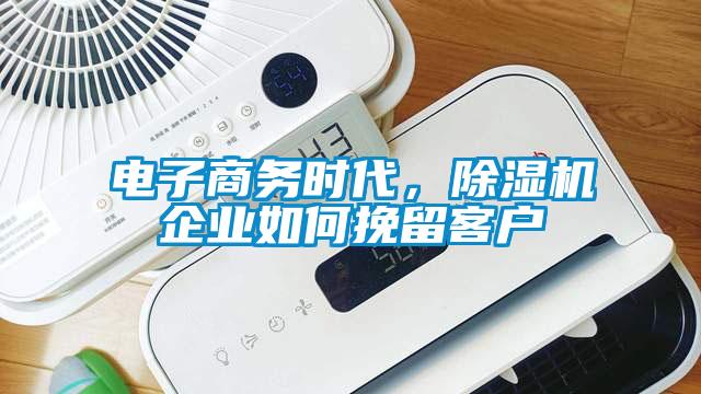 電子商務時代,除濕機企業(yè)如何挽留客戶