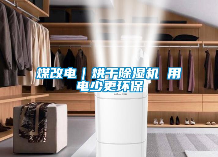 煤改電|烘干除濕機 用電少更環保