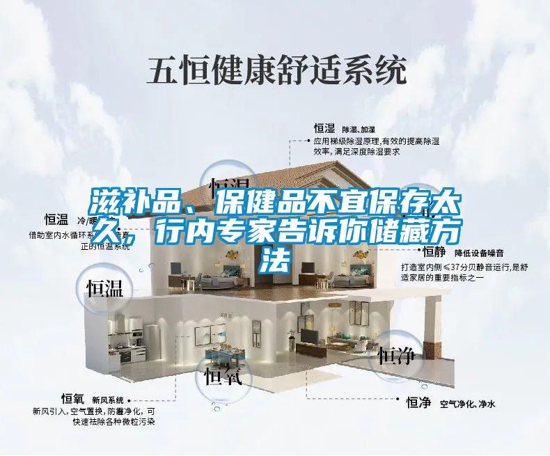 滋補品、保健品不宜保存太久，行內(nèi)專家告訴你儲藏方法