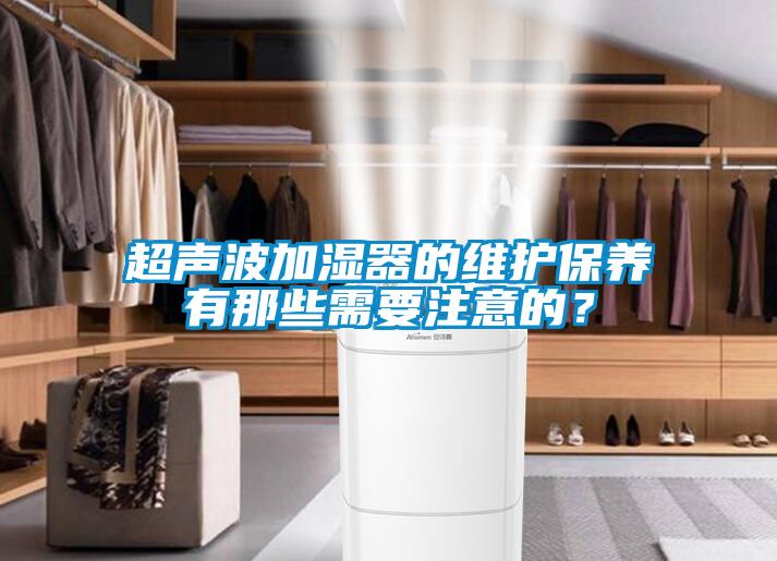 超聲波加濕器的維護保養有那些需要注意的?