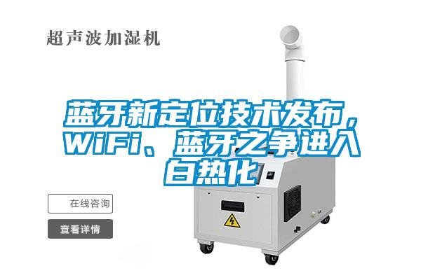 藍(lán)牙新定位技術(shù)發(fā)布，WiFi、藍(lán)牙之爭進(jìn)入白熱化