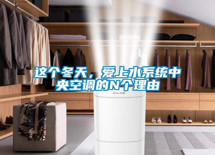 這個冬天,愛上水系統中央空調的N個理由
