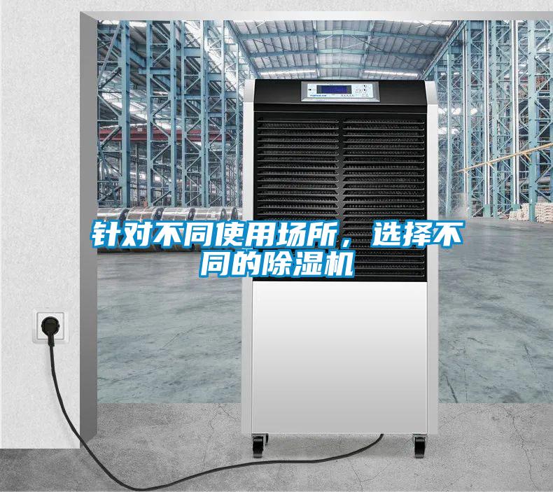針對(duì)不同使用場(chǎng)所,選擇不同的除濕機(jī)