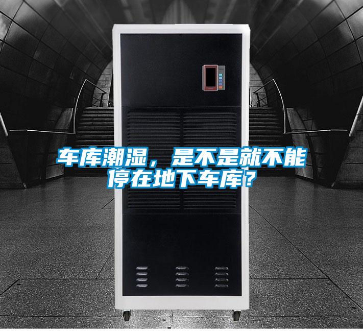 車庫潮濕，是不是就不能停在地下車庫？