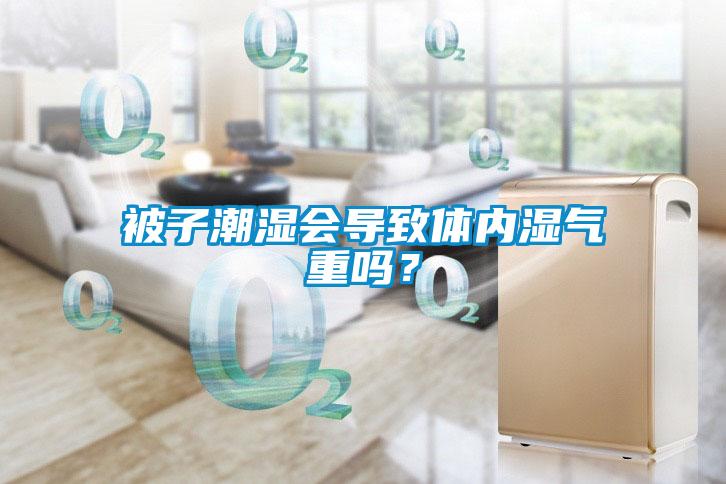 被子潮濕會導致體內濕氣重嗎?