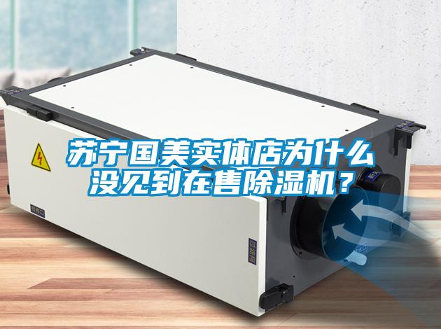 蘇寧國美實體店為什么沒見到在售除濕機?