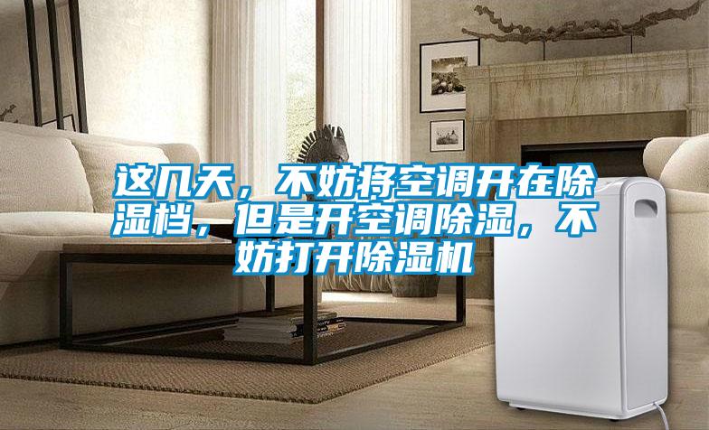 這幾天,不妨將空調開在除濕檔,但是開空調除濕,不妨打開除濕機