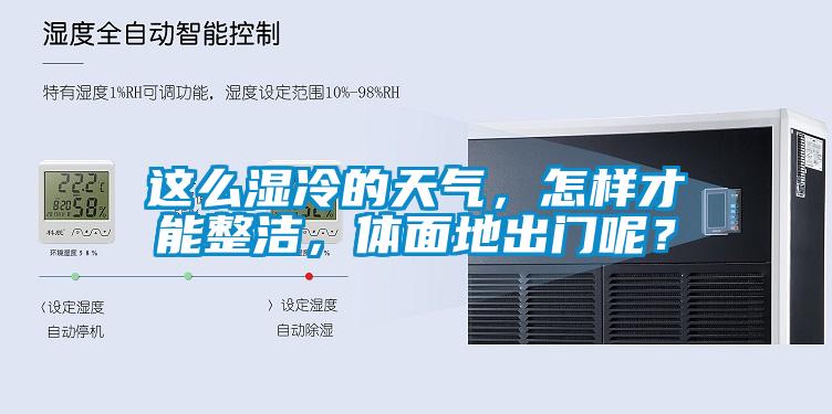 這么濕冷的天氣,怎樣才能整潔,體面地出門呢?