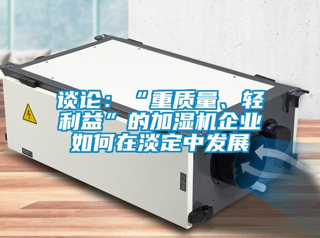 談?wù)摚骸爸刭|(zhì)量、輕利益”的加濕機企業(yè)如何在淡定中發(fā)展