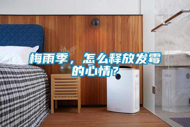 梅雨季,怎么釋放發(fā)霉的心情?