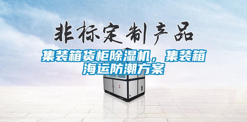 集裝箱貨柜除濕機,集裝箱海運防潮方案