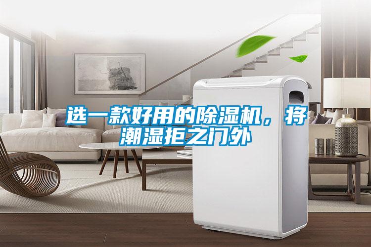 選一款好用的除濕機(jī),將潮濕拒之門(mén)外