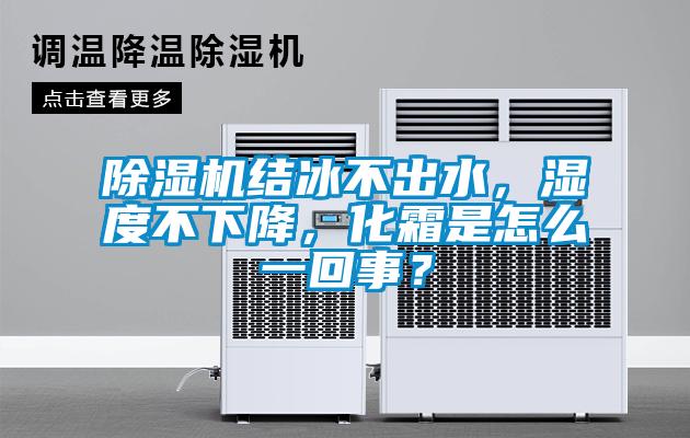 除濕機結(jié)冰不出水,濕度不下降,化霜是怎么一回事?