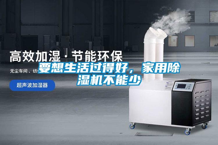 要想生活過得好,家用除濕機(jī)不能少