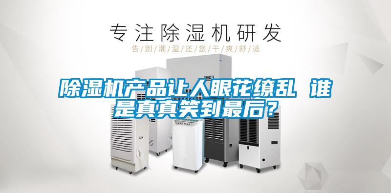除濕機產品讓人眼花繚亂 誰是真真笑到最后?