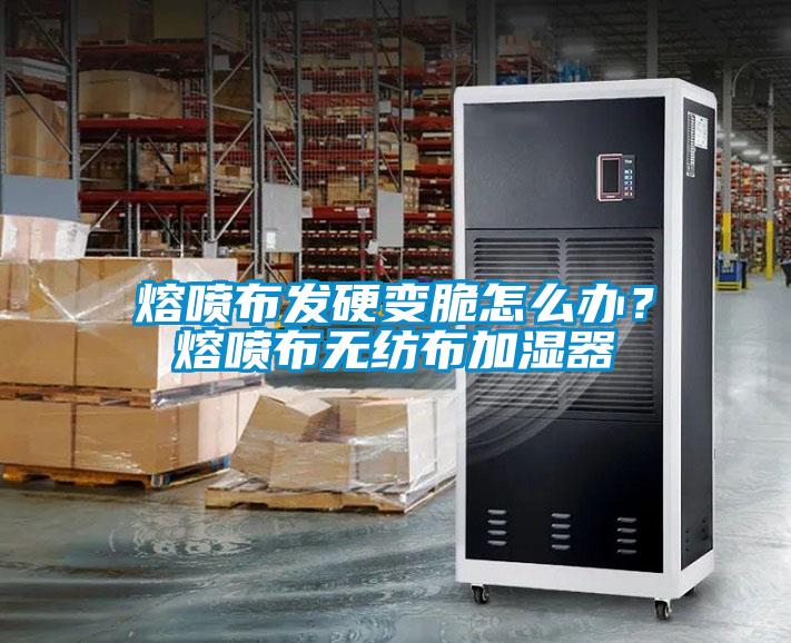 熔噴布發硬變脆怎么辦？熔噴布無紡布加濕器