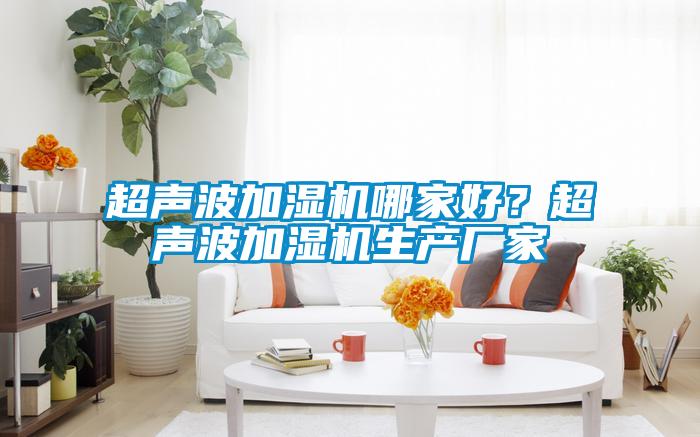 超聲波加濕機(jī)哪家好?超聲波加濕機(jī)生產(chǎn)廠家