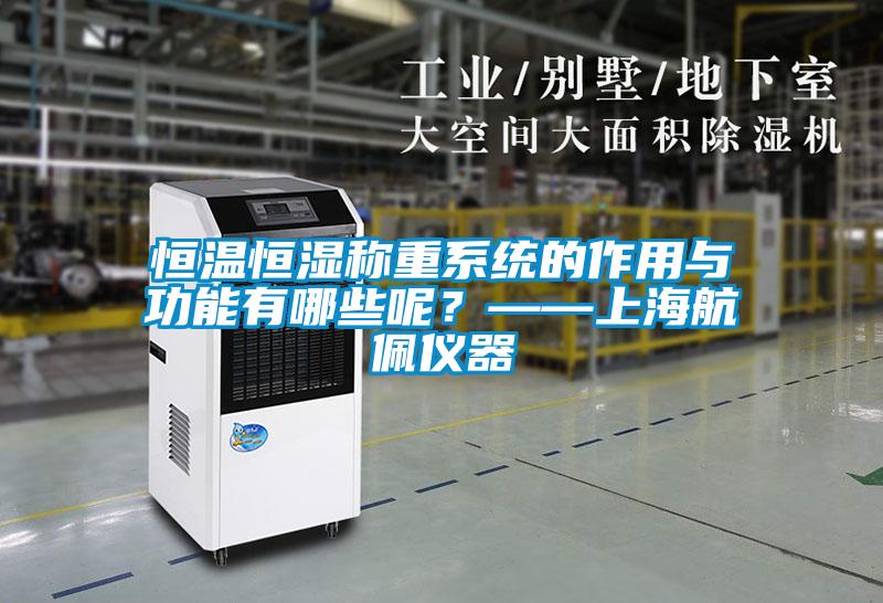 恒溫恒濕稱重系統的作用與功能有哪些呢?——上海航佩儀器