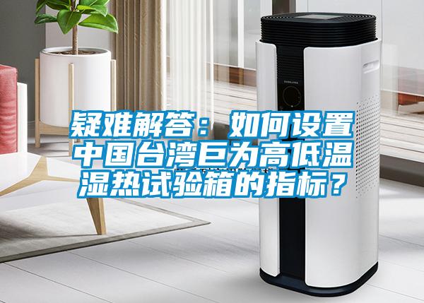 疑難解答:如何設置中國臺灣巨為高低溫濕熱試驗箱的指標?