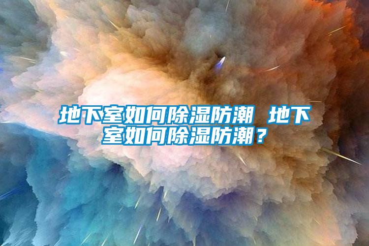 地下室如何除濕防潮 地下室如何除濕防潮?