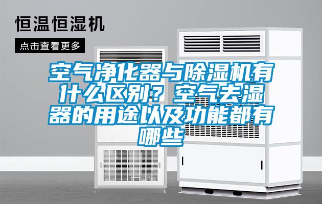 空氣凈化器與除濕機(jī)有什么區(qū)別?空氣去濕器的用途以及功能都有哪些