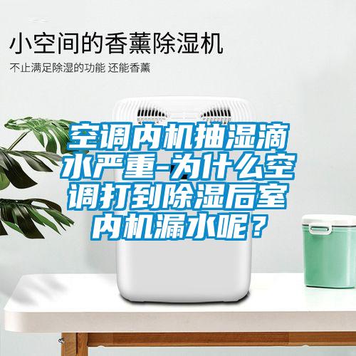 空調(diào)內(nèi)機抽濕滴水嚴重-為什么空調(diào)打到除濕后室內(nèi)機漏水呢?