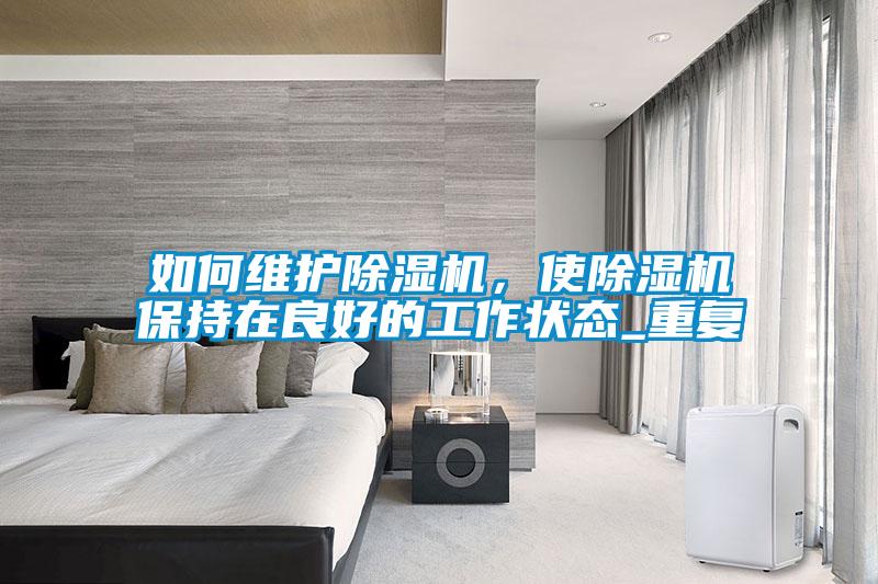 如何維護除濕機,使除濕機保持在良好的工作狀態(tài)_重復(fù)