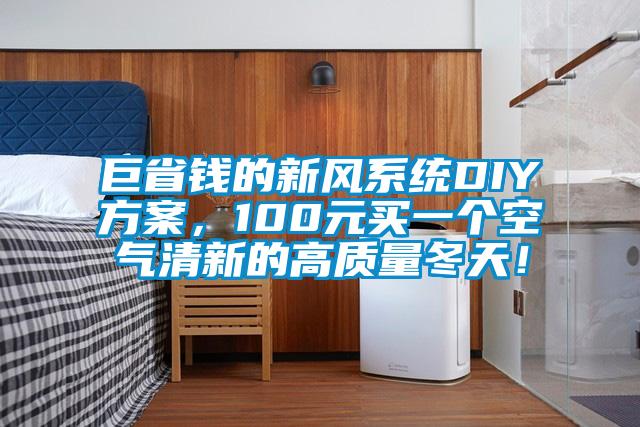 巨省錢的新風(fēng)系統(tǒng)DIY方案,100元買一個(gè)空氣清新的高質(zhì)量冬天!