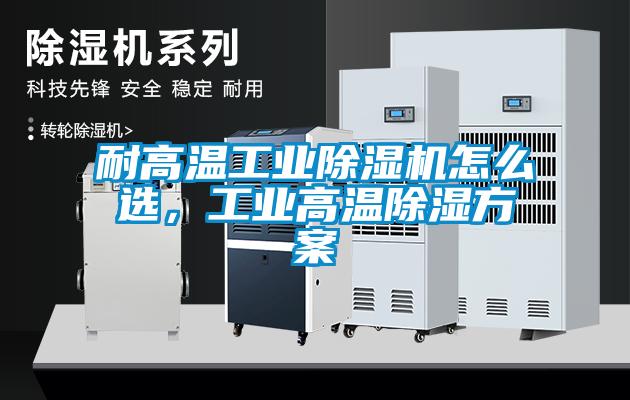 耐高溫工業(yè)除濕機怎么選,工業(yè)高溫除濕方案