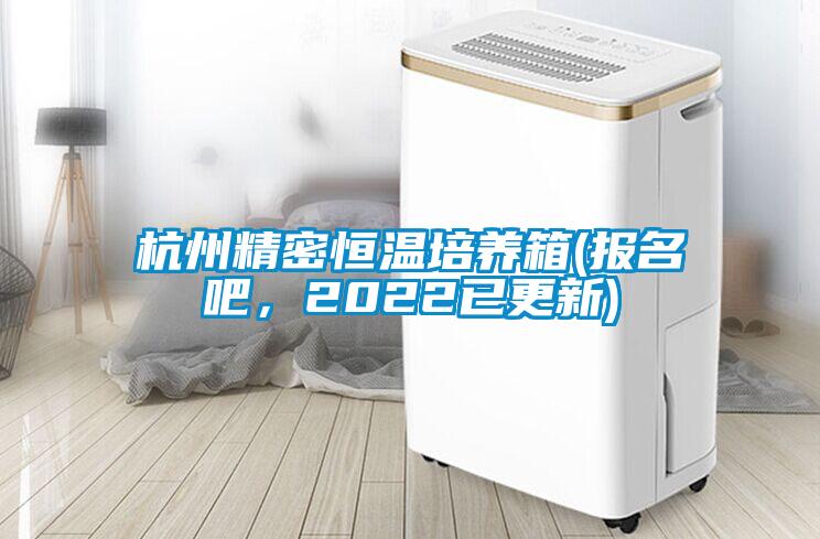 杭州精密恒溫培養箱(報名吧，2022已更新)