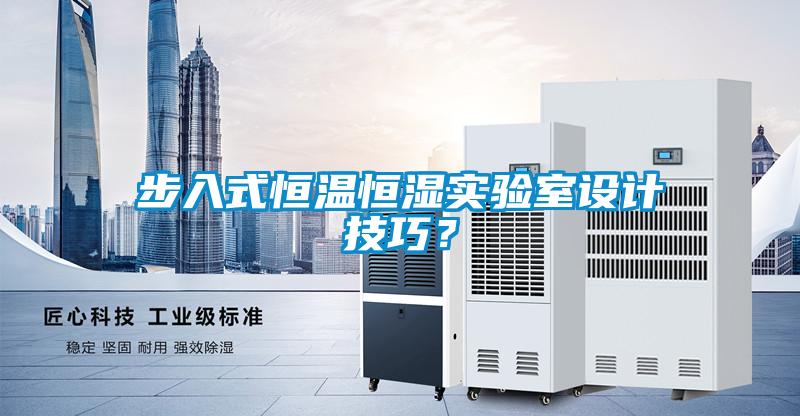 步入式恒溫恒濕實驗室設計技巧?