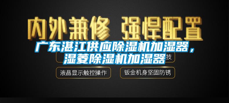 廣東湛江供應除濕機加濕器,濕菱除濕機加濕器