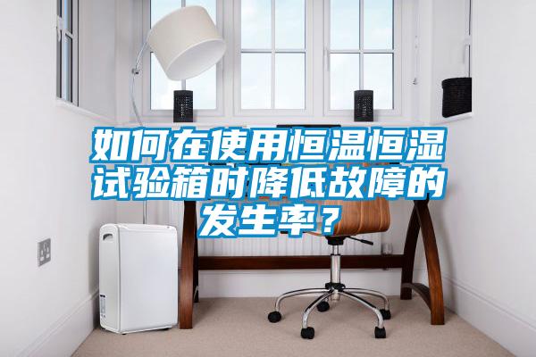 如何在使用恒溫恒濕試驗(yàn)箱時(shí)降低故障的發(fā)生率?