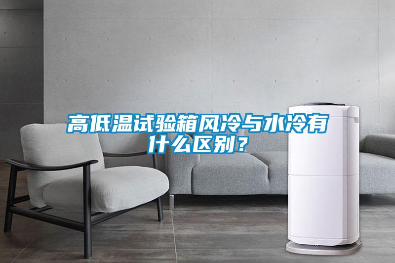 高低溫試驗(yàn)箱風(fēng)冷與水冷有什么區(qū)別?