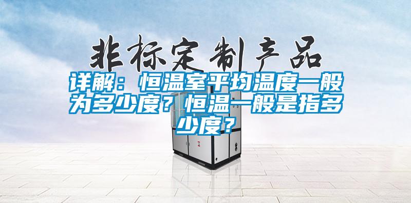 詳解:恒溫室平均溫度一般為多少度?恒溫一般是指多少度?
