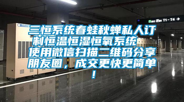 三恒系統春蛙秋蟬私人訂制恒溫恒濕恒氧系統  使用微信掃描二維碼分享朋友圈,成交更快更簡單!