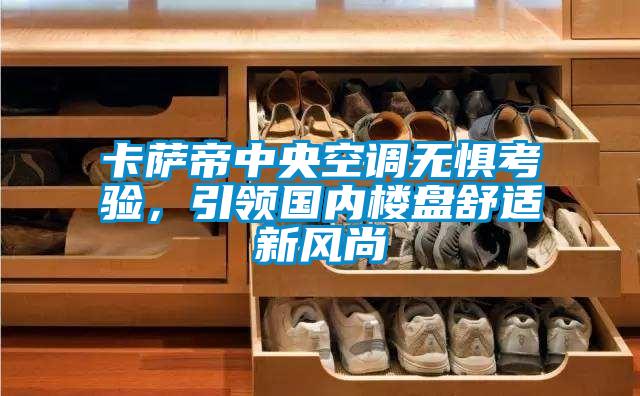 卡薩帝中央空調(diào)無懼考驗，引領(lǐng)國內(nèi)樓盤舒適新風尚