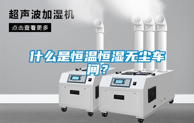 什么是恒溫恒濕無塵車間?