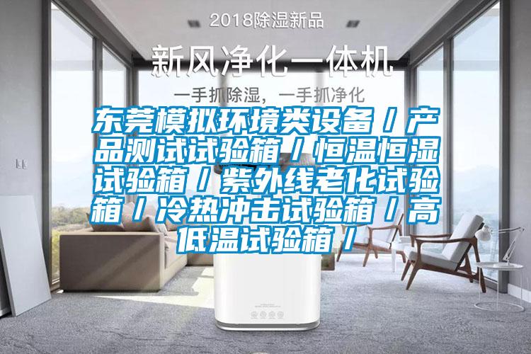 東莞模擬環境類設備/產品測試試驗箱/恒溫恒濕試驗箱/紫外線老化試驗箱/冷熱沖擊試驗箱/高低溫試驗箱/