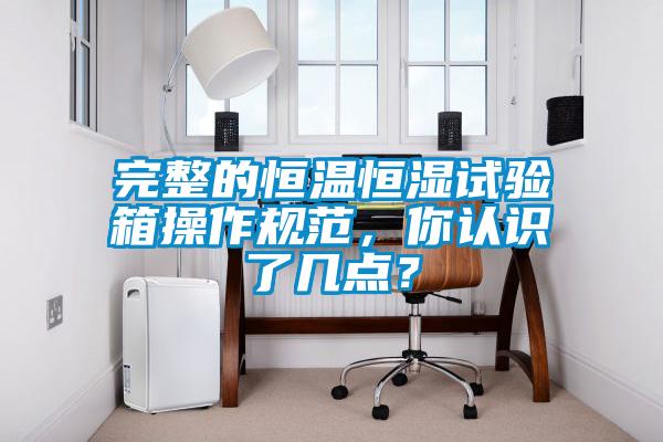 完整的恒溫恒濕試驗箱操作規范,你認識了幾點?