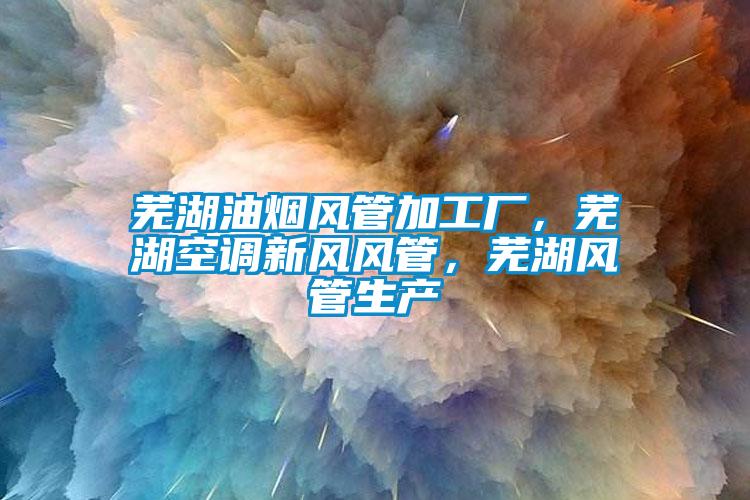 蕪湖油煙風管加工廠,蕪湖空調新風風管,蕪湖風管生產