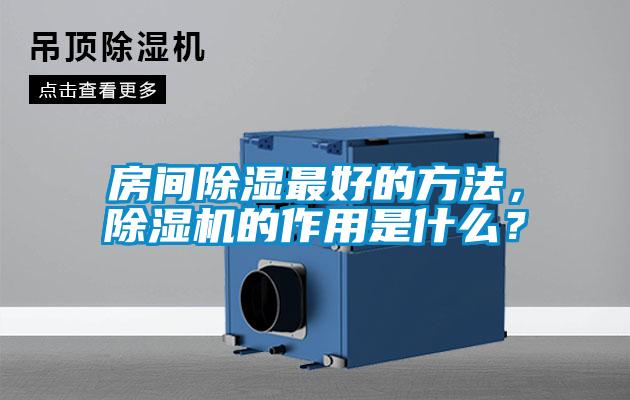 房間除濕最好的方法,除濕機(jī)的作用是什么?