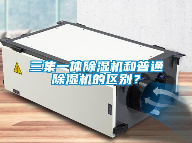 三集一體除濕機(jī)和普通除濕機(jī)的區(qū)別?