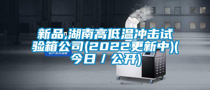 新品,湖南高低溫沖擊試驗箱公司(2022更新中)(今日/公開)