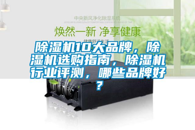 除濕機10大品牌,除濕機選購指南,除濕機行業評測,哪些品牌好?