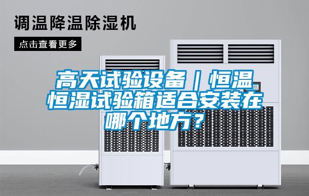 高天試驗設備|恒溫恒濕試驗箱適合安裝在哪個地方?