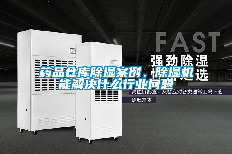 藥品倉庫除濕案例,除濕機能解決什么行業(yè)問題
