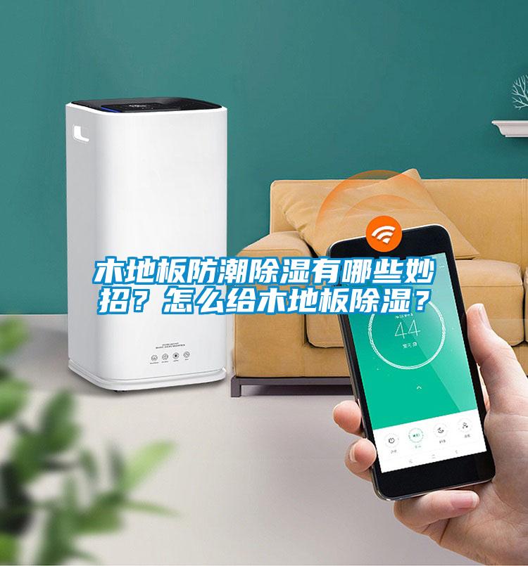 木地板防潮除濕有哪些妙招?怎么給木地板除濕?