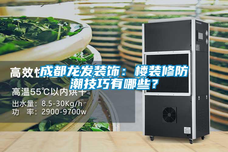 成都龍發裝飾:樓裝修防潮技巧有哪些?