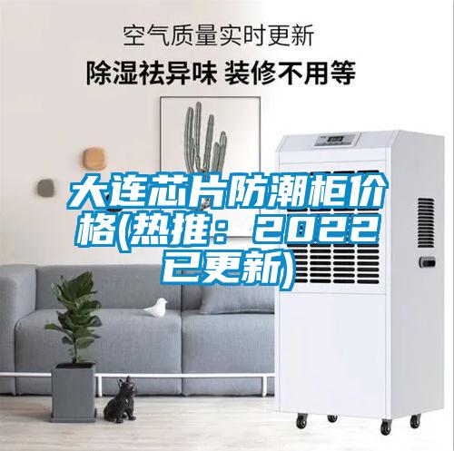 大連芯片防潮柜價(jià)格(熱推:2022已更新)